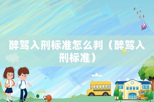 醉駕入刑標(biāo)準(zhǔn)怎么判（醉駕入刑標(biāo)準(zhǔn)）