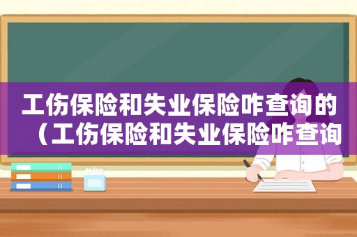 工傷保險和失業(yè)保險咋查詢的（工傷保險和失業(yè)保險咋查詢）
