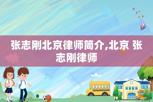 張志剛北京律師簡(jiǎn)介,北京 張志剛律師