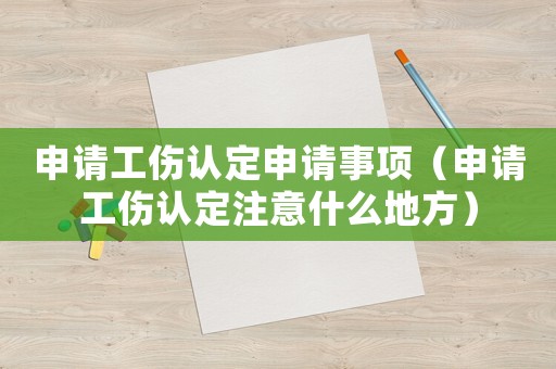 申請(qǐng)工傷認(rèn)定申請(qǐng)事項(xiàng)（申請(qǐng)工傷認(rèn)定注意什么地方）