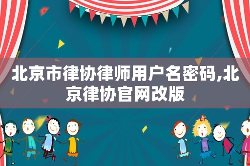 北京市律協(xié)律師用戶名密碼,北京律協(xié)官網(wǎng)改版