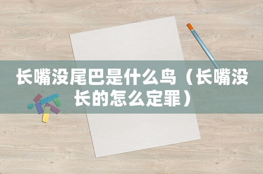 長(zhǎng)嘴沒(méi)尾巴是什么鳥(niǎo)（長(zhǎng)嘴沒(méi)長(zhǎng)的怎么定罪）