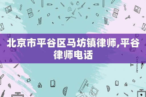 北京市平谷區(qū)馬坊鎮(zhèn)律師,平谷律師電話