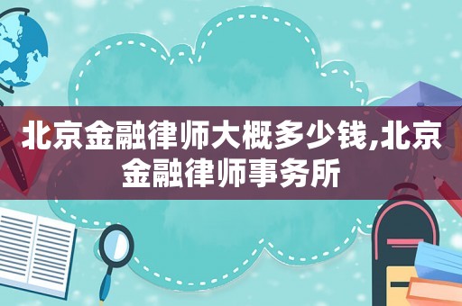 北京金融律師大概多少錢,北京金融律師事務所