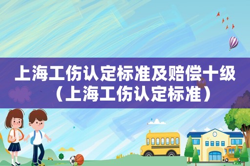 上海工傷認(rèn)定標(biāo)準(zhǔn)及賠償十級(jí)（上海工傷認(rèn)定標(biāo)準(zhǔn)）