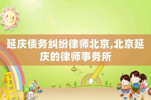 延慶債務(wù)糾紛律師北京,北京延慶的律師事務(wù)所