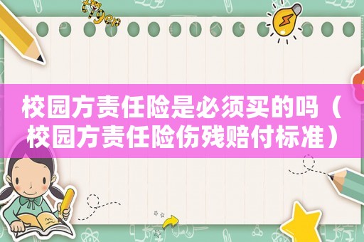 校園方責任險是必須買的嗎（校園方責任險傷殘賠付標準）