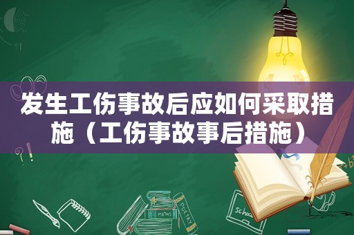 發(fā)生工傷事故后應(yīng)如何采取措施（工傷事故事后措施）
