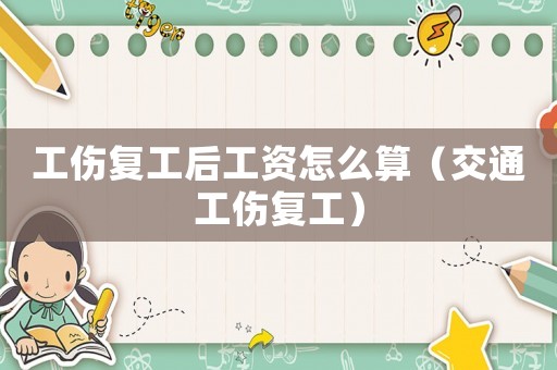工傷復(fù)工后工資怎么算（交通工傷復(fù)工）
