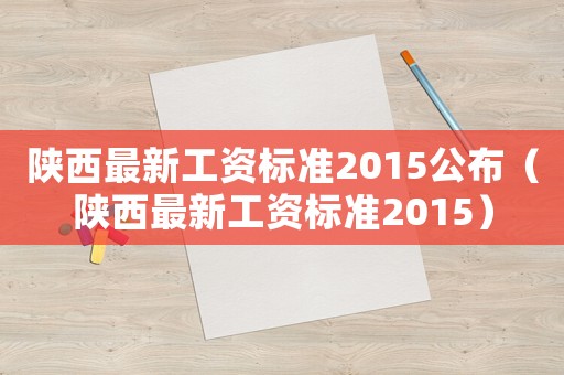 陜西最新工資標(biāo)準2015公布（陜西最新工資標(biāo)準2015）