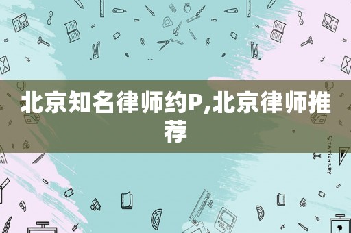 北京知名律師約P,北京律師推薦