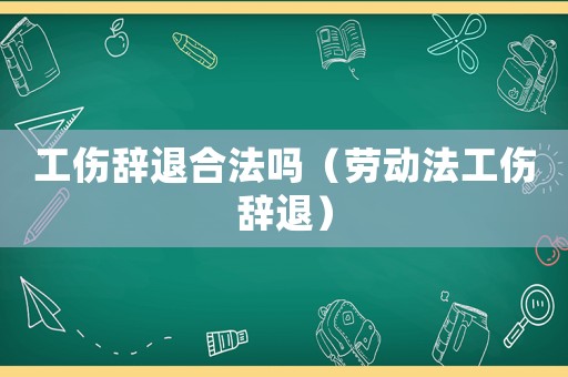 工傷辭退合法嗎（勞動(dòng)法工傷辭退）