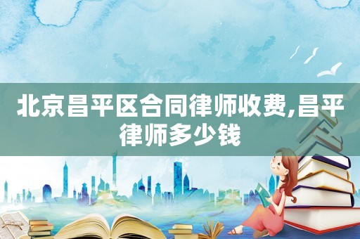 北京昌平區(qū)合同律師收費,昌平律師多少錢