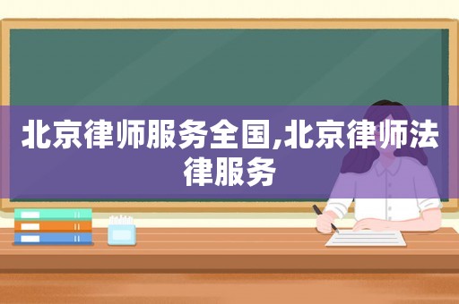 北京律師服務(wù)全國,北京律師法律服務(wù)