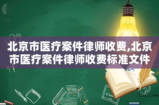 北京市醫(yī)療案件律師收費,北京市醫(yī)療案件律師收費標準文件