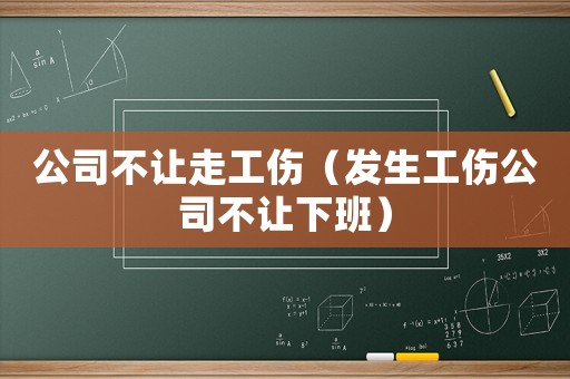 公司不讓走工傷（發(fā)生工傷公司不讓下班）