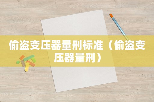 偷盜變壓器量刑標(biāo)準(zhǔn)（偷盜變壓器量刑）