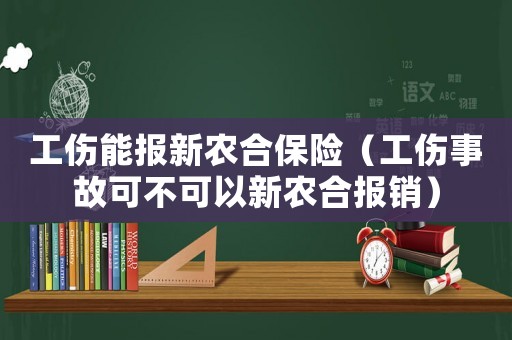 工傷能報新農(nóng)合保險（工傷事故可不可以新農(nóng)合報銷）