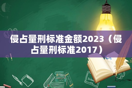 侵占量刑標(biāo)準(zhǔn)金額2023（侵占量刑標(biāo)準(zhǔn)2017）