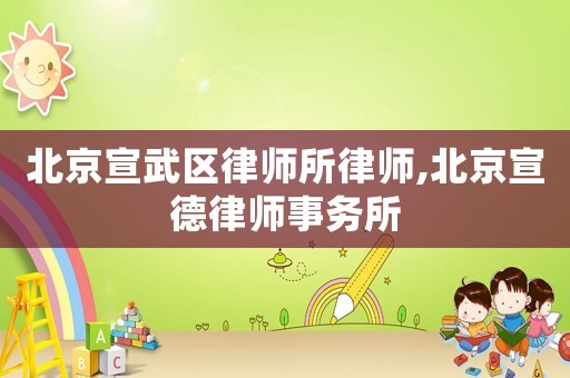 北京宣武區(qū)律師所律師,北京宣德律師事務(wù)所