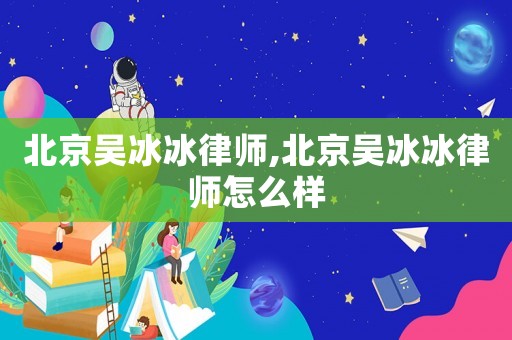 北京吳冰冰律師,北京吳冰冰律師怎么樣
