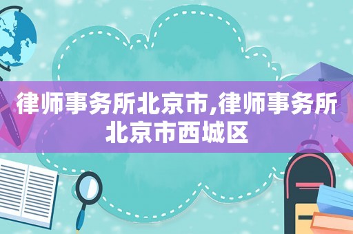 律師事務所北京市,律師事務所北京市西城區(qū)