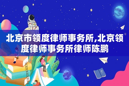 北京市領度律師事務所,北京領度律師事務所律師陳鵬