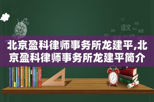 北京盈科律師事務(wù)所龍建平,北京盈科律師事務(wù)所龍建平簡介