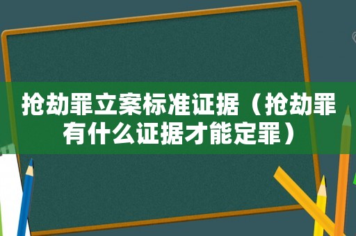 搶劫罪立案標(biāo)準(zhǔn)證據(jù)（搶劫罪有什么證據(jù)才能定罪）