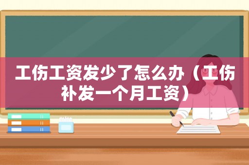 工傷工資發(fā)少了怎么辦（工傷補(bǔ)發(fā)一個(gè)月工資）