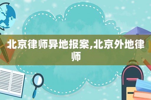 北京律師異地報(bào)案,北京外地律師