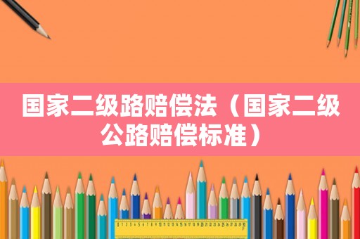 國(guó)家二級(jí)路賠償法（國(guó)家二級(jí)公路賠償標(biāo)準(zhǔn)）