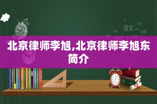 北京律師李旭,北京律師李旭東簡介