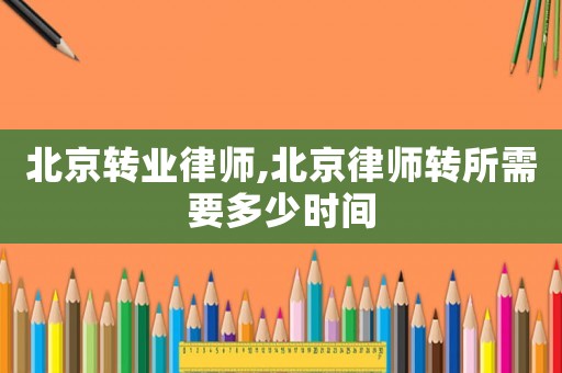 北京轉(zhuǎn)業(yè)律師,北京律師轉(zhuǎn)所需要多少時間