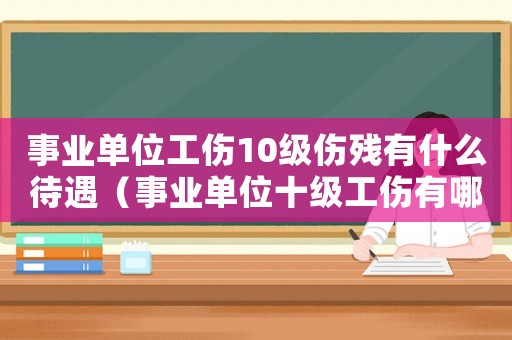 事業(yè)單位工傷10級(jí)傷殘有什么待遇（事業(yè)單位十級(jí)工傷有哪些待遇）