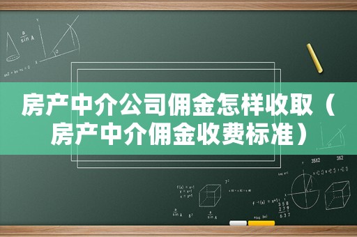 房產(chǎn)中介公司傭金怎樣收取（房產(chǎn)中介傭金收費(fèi)標(biāo)準(zhǔn)）