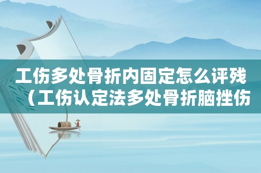 工傷多處骨折內(nèi)固定怎么評(píng)殘（工傷認(rèn)定法多處骨折腦挫傷怎么賠償）