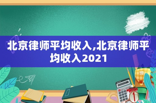 北京律師平均收入,北京律師平均收入2021