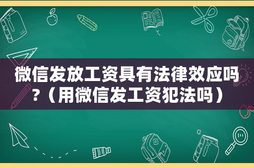 微信發(fā)放工資具有法律效應嗎?（用微信發(fā)工資犯法嗎）