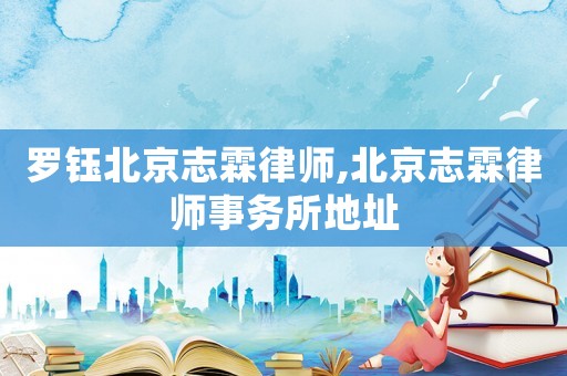 羅鈺北京志霖律師,北京志霖律師事務(wù)所地址
