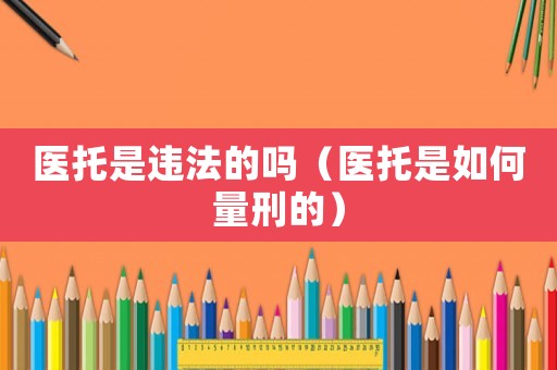 醫(yī)托是違法的嗎（醫(yī)托是如何量刑的）