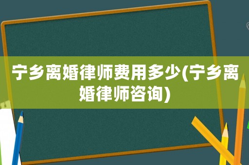 寧鄉(xiāng)離婚律師費用多少(寧鄉(xiāng)離婚律師咨詢)