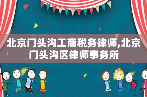 北京門(mén)頭溝工商稅務(wù)律師,北京門(mén)頭溝區(qū)律師事務(wù)所
