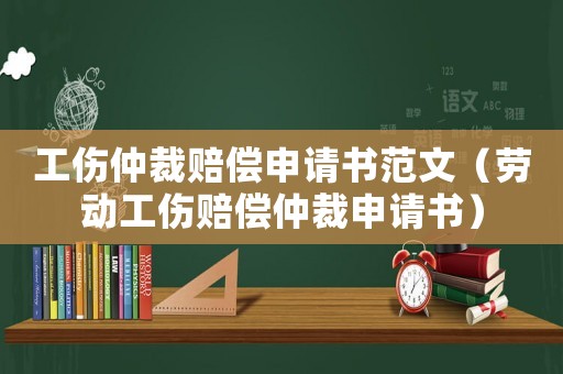 工傷仲裁賠償申請(qǐng)書范文（勞動(dòng)工傷賠償仲裁申請(qǐng)書）