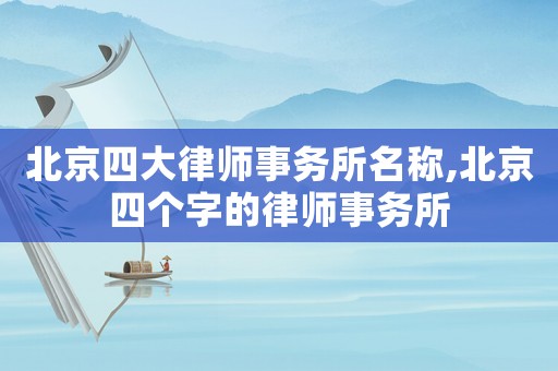 北京四大律師事務(wù)所名稱,北京四個字的律師事務(wù)所