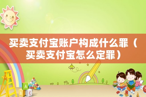買賣支付寶賬戶構(gòu)成什么罪（買賣支付寶怎么定罪）