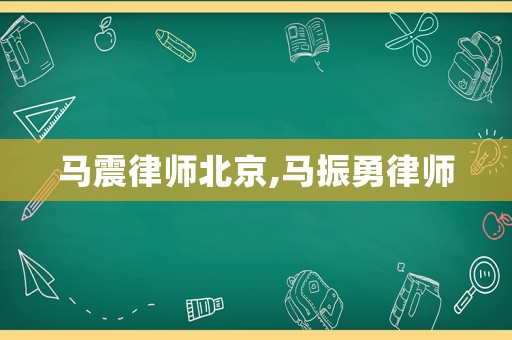 馬震律師北京,馬振勇律師