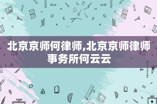 北京京師何律師,北京京師律師事務(wù)所何云云