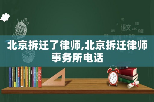 北京拆遷了律師,北京拆遷律師事務(wù)所電話