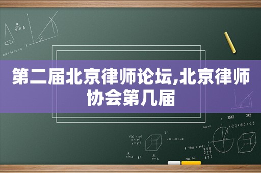 第二屆北京律師論壇,北京律師協(xié)會第幾屆